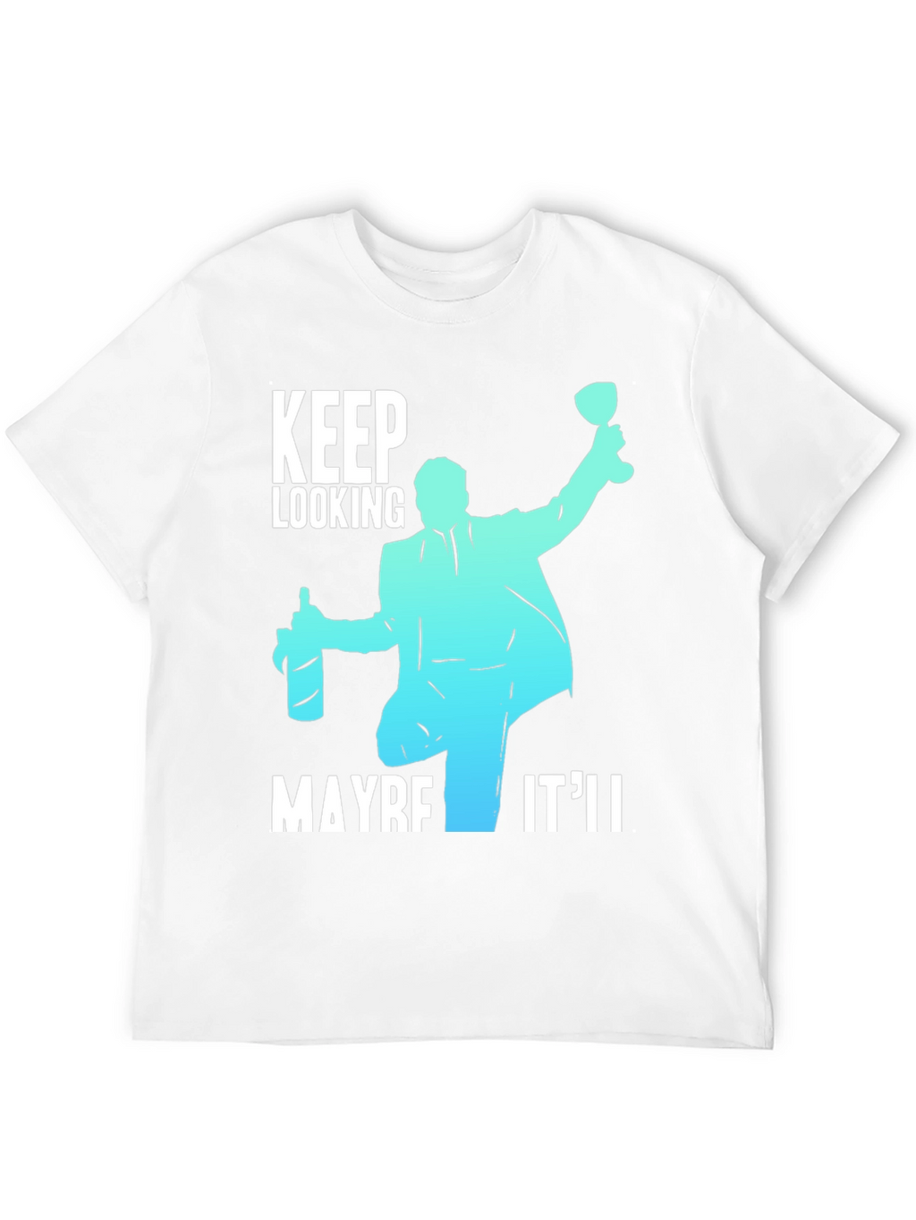Keep Looking Maybe Itll T-Shirt
